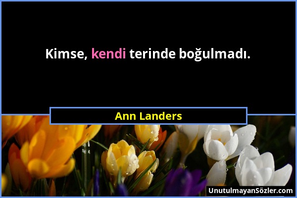 Ann Landers - Kimse, kendi terinde boğulmadı....