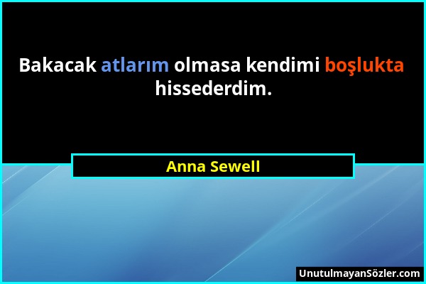 Anna Sewell - Bakacak atlarım olmasa kendimi boşlukta hissederdim....