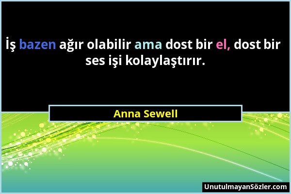 Anna Sewell - İş bazen ağır olabilir ama dost bir el, dost bir ses işi kolaylaştırır....