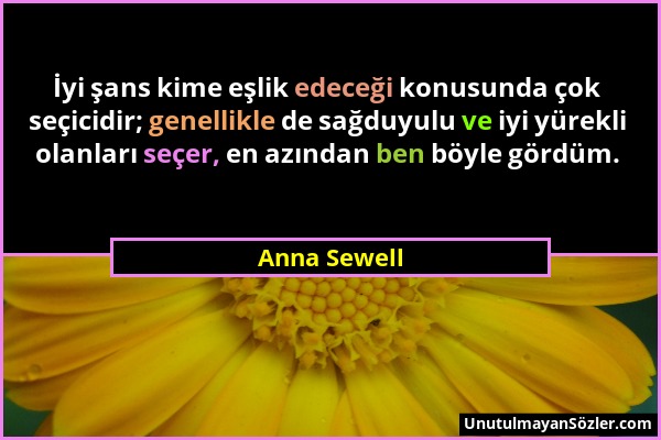 Anna Sewell - İyi şans kime eşlik edeceği konusunda çok seçicidir; genellikle de sağduyulu ve iyi yürekli olanları seçer, en azından ben böyle gördüm....