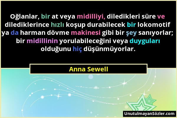 Anna Sewell - Oğlanlar, bir at veya midilliyi, diledikleri süre ve dilediklerince hızlı koşup durabilecek bir lokomotif ya da harman dövme makinesi gi...