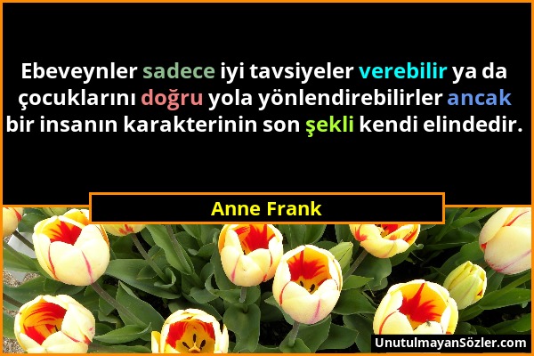 Anne Frank - Ebeveynler sadece iyi tavsiyeler verebilir ya da çocuklarını doğru yola yönlendirebilirler ancak bir insanın karakterinin son şekli kendi...