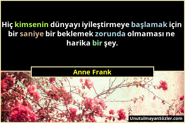 Anne Frank - Hiç kimsenin dünyayı iyileştirmeye başlamak için bir saniye bir beklemek zorunda olmaması ne harika bir şey....