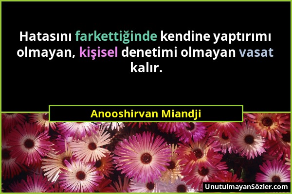 Anooshirvan Miandji - Hatasını farkettiğinde kendine yaptırımı olmayan, kişisel denetimi olmayan vasat kalır....