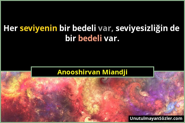 Anooshirvan Miandji - Her seviyenin bir bedeli var, seviyesizliğin de bir bedeli var....