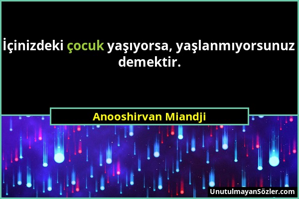 Anooshirvan Miandji - İçinizdeki çocuk yaşıyorsa, yaşlanmıyorsunuz demektir....