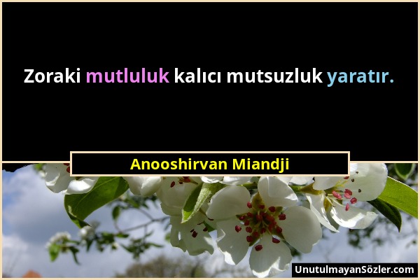 Anooshirvan Miandji - Zoraki mutluluk kalıcı mutsuzluk yaratır....