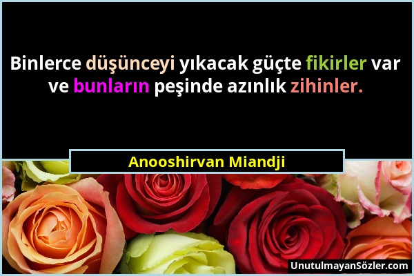 Anooshirvan Miandji - Binlerce düşünceyi yıkacak güçte fikirler var ve bunların peşinde azınlık zihinler....