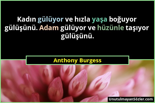 Anthony Burgess - Kadın gülüyor ve hızla yaşa boğuyor gülüşünü. Adam gülüyor ve hüzünle taşıyor gülüşünü....