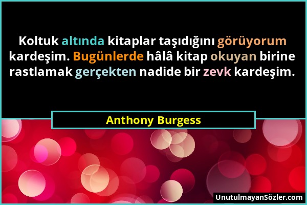 Anthony Burgess - Koltuk altında kitaplar taşıdığını görüyorum kardeşim. Bugünlerde hâlâ kitap okuyan birine rastlamak gerçekten nadide bir zevk karde...