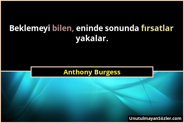 Anthony Burgess - Beklemeyi bilen, eninde sonunda fırsatlar yakalar....