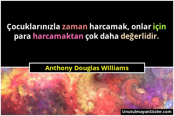 Anthony Douglas Williams - Çocuklarınızla zaman harcamak, onlar için para harcamaktan çok daha değerlidir....