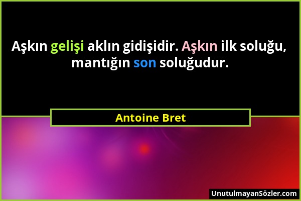 Antoine Bret - Aşkın gelişi aklın gidişidir. Aşkın ilk soluğu, mantığın son soluğudur....