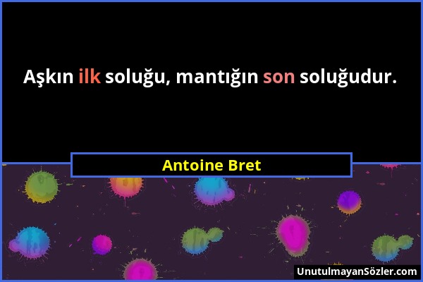 Antoine Bret - Aşkın ilk soluğu, mantığın son soluğudur....