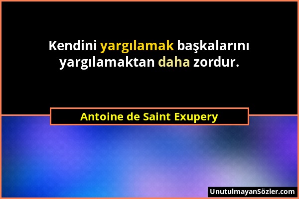 Antoine de Saint Exupery - Kendini yargılamak başkalarını yargılamaktan daha zordur....