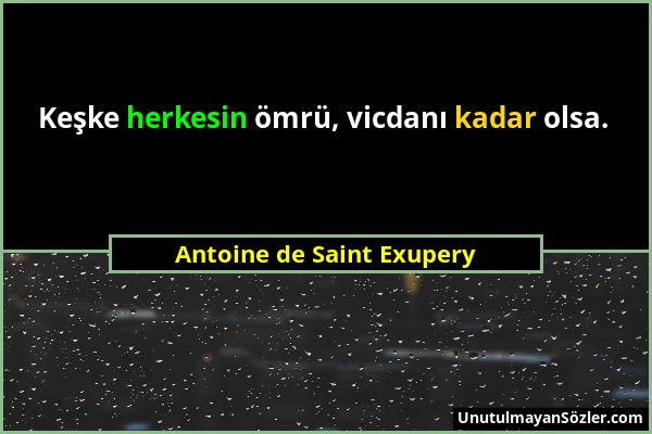 Antoine de Saint Exupery - Keşke herkesin ömrü, vicdanı kadar olsa....