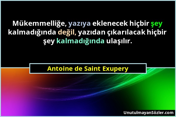 Antoine de Saint Exupery - Mükemmelliğe, yazıya eklenecek hiçbir şey kalmadığında değil, yazıdan çıkarılacak hiçbir şey kalmadığında ulaşılır....