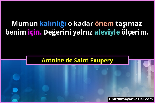 Antoine de Saint Exupery - Mumun kalınlığı o kadar önem taşımaz benim için. Değerini yalnız aleviyle ölçerim....