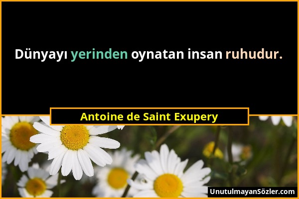 Antoine de Saint Exupery - Dünyayı yerinden oynatan insan ruhudur....