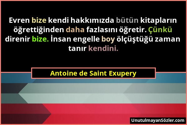 Antoine de Saint Exupery - Evren bize kendi hakkımızda bütün kitapların öğrettiğinden daha fazlasını öğretir. Çünkü direnir bize. İnsan engelle boy öl...