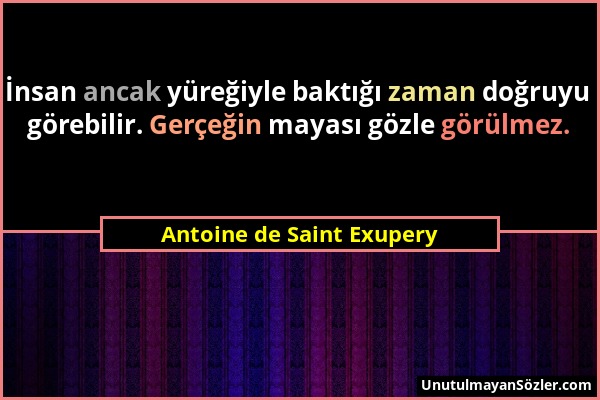Antoine de Saint Exupery - İnsan ancak yüreğiyle baktığı zaman doğruyu görebilir. Gerçeğin mayası gözle görülmez....
