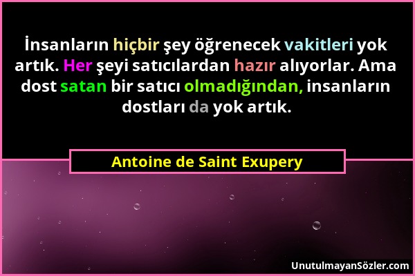 Antoine de Saint Exupery - İnsanların hiçbir şey öğrenecek vakitleri yok artık. Her şeyi satıcılardan hazır alıyorlar. Ama dost satan bir satıcı olmad...