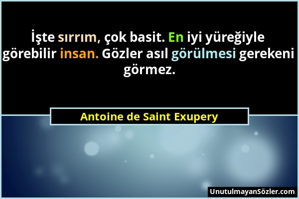 Antoine de Saint Exupery - İşte sırrım, çok basit. En iyi yüreğiyle görebilir insan. Gözler asıl görülmesi gerekeni görmez....