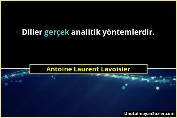 Antoine Laurent Lavoisier - Diller gerçek analitik yöntemlerdir....