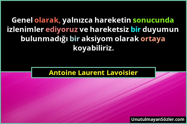 Antoine Laurent Lavoisier - Genel olarak, yalnızca hareketin sonucunda izlenimler ediyoruz ve hareketsiz bir duyumun bulunmadığı bir aksiyom olarak or...