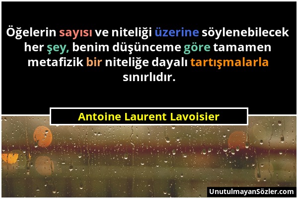 Antoine Laurent Lavoisier - Öğelerin sayısı ve niteliği üzerine söylenebilecek her şey, benim düşünceme göre tamamen metafizik bir niteliğe dayalı tar...
