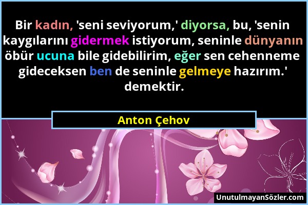 Anton Çehov - Bir kadın, 'seni seviyorum,' diyorsa, bu, 'senin kaygılarını gidermek istiyorum, seninle dünyanın öbür ucuna bile gidebilirim, eğer sen...