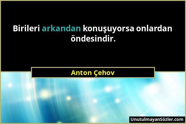 Anton Çehov - Birileri arkandan konuşuyorsa onlardan öndesindir....