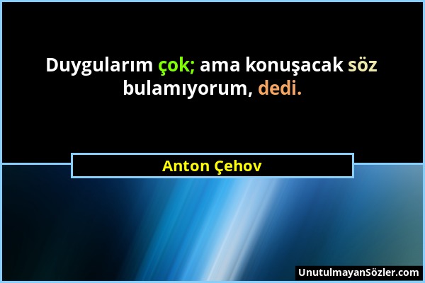Anton Çehov - Duygularım çok; ama konuşacak söz bulamıyorum, dedi....