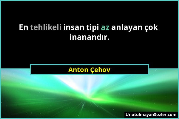 Anton Çehov - En tehlikeli insan tipi az anlayan çok inanandır....