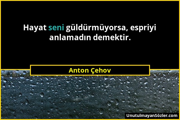 Anton Çehov - Hayat seni güldürmüyorsa, espriyi anlamadın demektir....