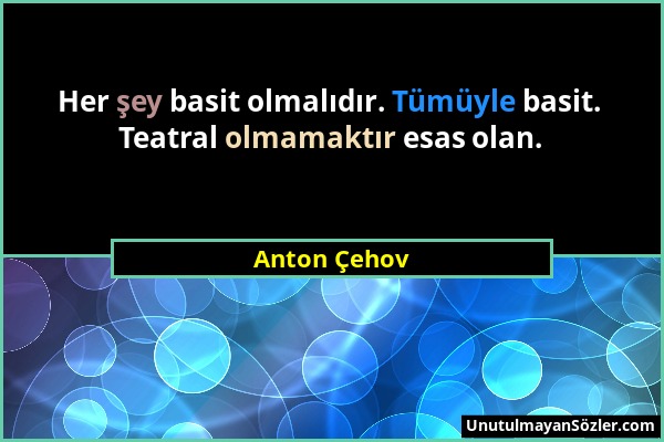 Anton Çehov - Her şey basit olmalıdır. Tümüyle basit. Teatral olmamaktır esas olan....