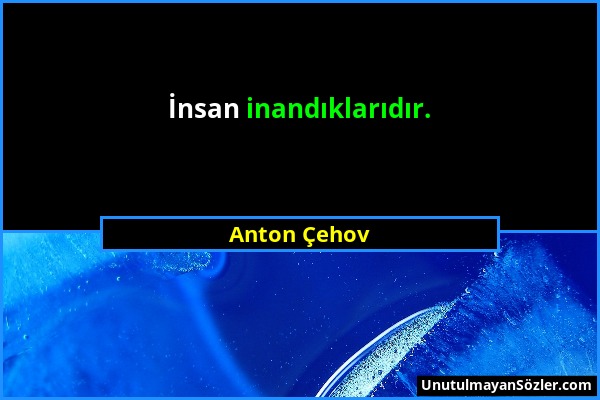 Anton Çehov - İnsan inandıklarıdır....