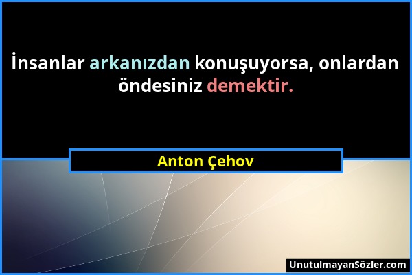 Anton Çehov - İnsanlar arkanızdan konuşuyorsa, onlardan öndesiniz demektir....