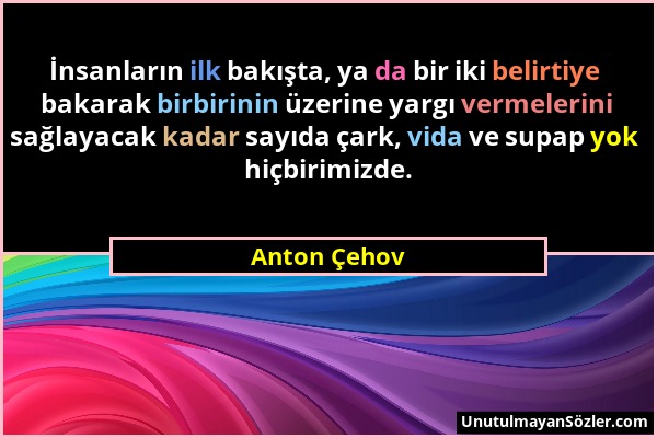 Anton Çehov - İnsanların ilk bakışta, ya da bir iki belirtiye bakarak birbirinin üzerine yargı vermelerini sağlayacak kadar sayıda çark, vida ve supap...