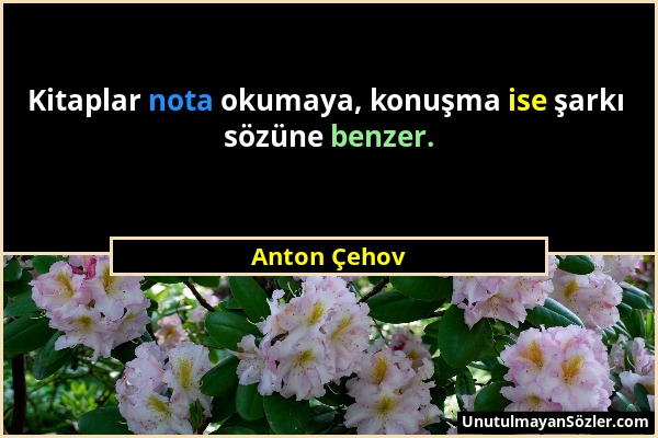 Anton Çehov - Kitaplar nota okumaya, konuşma ise şarkı sözüne benzer....
