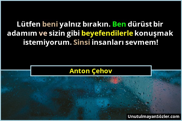 Anton Çehov - Lütfen beni yalnız bırakın. Ben dürüst bir adamım ve sizin gibi beyefendilerle konuşmak istemiyorum. Sinsi insanları sevmem!...