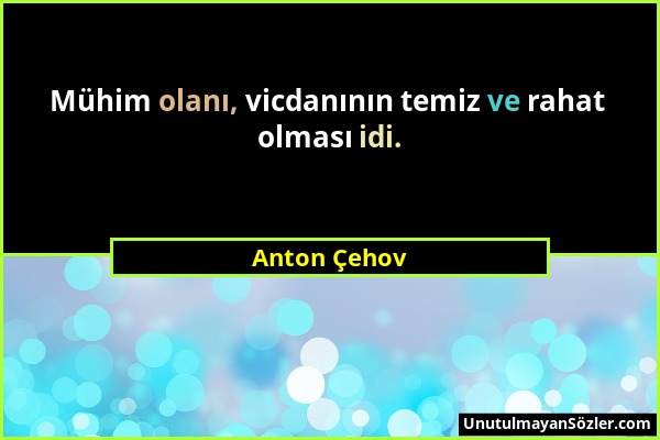 Anton Çehov - Mühim olanı, vicdanının temiz ve rahat olması idi....