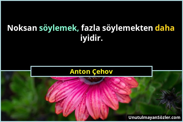 Anton Çehov - Noksan söylemek, fazla söylemekten daha iyidir....