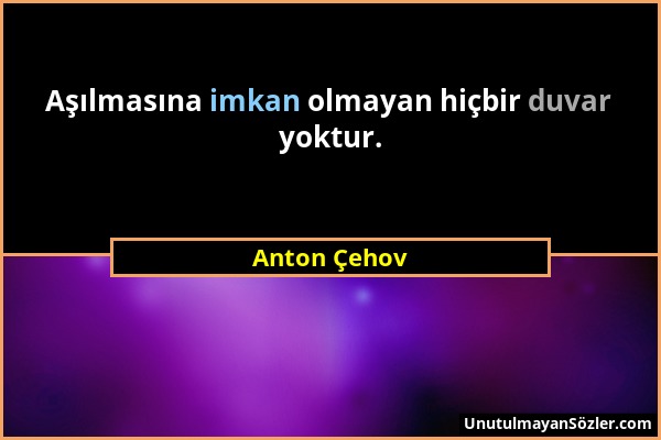 Anton Çehov - Aşılmasına imkan olmayan hiçbir duvar yoktur....
