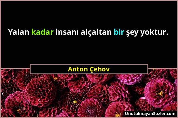 Anton Çehov - Yalan kadar insanı alçaltan bir şey yoktur....