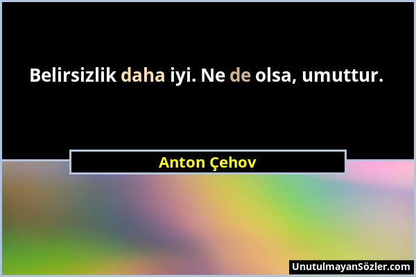 Anton Çehov - Belirsizlik daha iyi. Ne de olsa, umuttur....