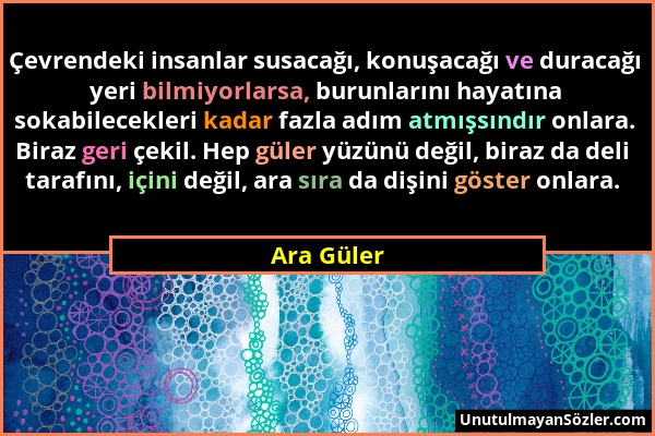 Ara Güler - Çevrendeki insanlar susacağı, konuşacağı ve duracağı yeri bilmiyorlarsa, burunlarını hayatına sokabilecekleri kadar fazla adım atmışsındır...