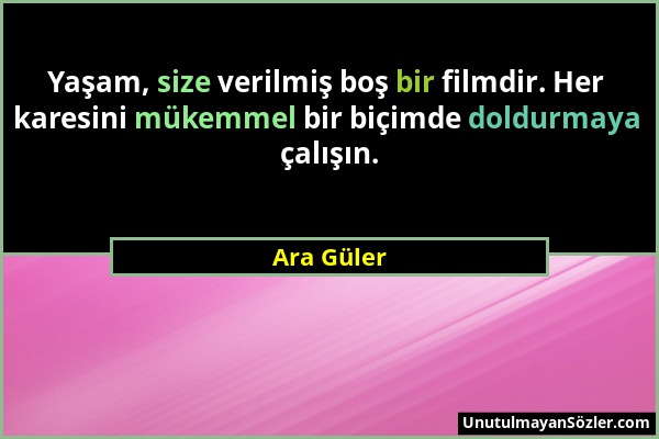 Ara Güler - Yaşam, size verilmiş boş bir filmdir. Her karesini mükemmel bir biçimde doldurmaya çalışın....