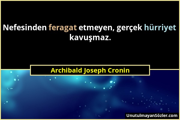 Archibald Joseph Cronin - Nefesinden feragat etmeyen, gerçek hürriyet kavuşmaz....