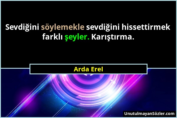 Arda Erel - Sevdiğini söylemekle sevdiğini hissettirmek farklı şeyler. Karıştırma....